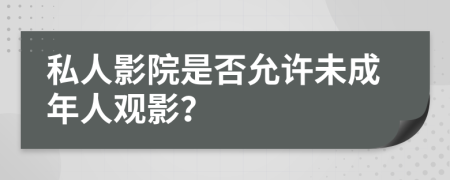 私人影院是否允許未成年人觀影？