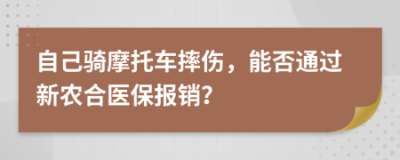 自己騎摩托車摔傷，能否通過新農(nóng)合醫(yī)保報(bào)銷？