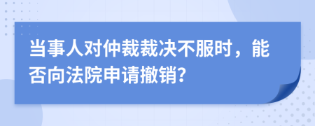 當(dāng)事人對仲裁裁決不服時，能否向法院申請撤銷？