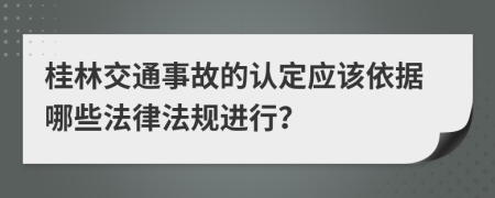 桂林交通事故的認(rèn)定應(yīng)該依據(jù)哪些法律法規(guī)進(jìn)行？