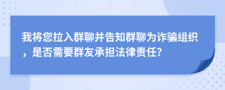 我將您拉入群聊并告知群聊為詐騙組織，是否需要群友承擔(dān)法律責(zé)任？