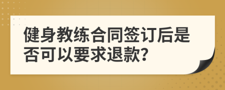 健身教練合同簽訂后是否可以要求退款？
