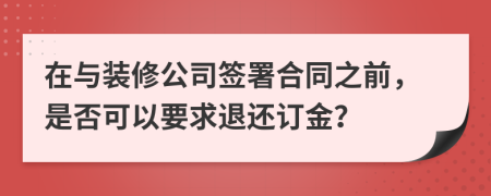 在與裝修公司簽署合同之前，是否可以要求退還訂金？