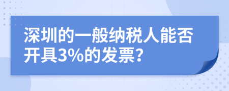 深圳的一般納稅人能否開具3%的發(fā)票？