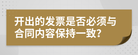 開(kāi)出的發(fā)票是否必須與合同內(nèi)容保持一致？