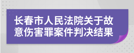 長(zhǎng)春市人民法院關(guān)于故意傷害罪案件判決結(jié)果