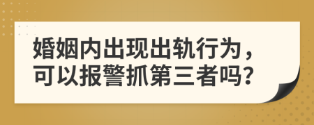 婚姻內(nèi)出現(xiàn)出軌行為，可以報警抓第三者嗎？