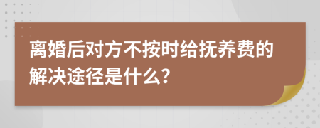 離婚后對方不按時給撫養(yǎng)費的解決途徑是什么？