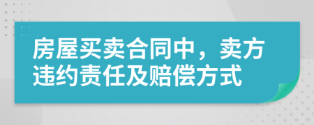 房屋買賣合同中，賣方違約責任及賠償方式