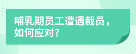 哺乳期員工遭遇裁員，如何應(yīng)對(duì)？