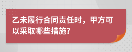 乙未履行合同責(zé)任時(shí)，甲方可以采取哪些措施？