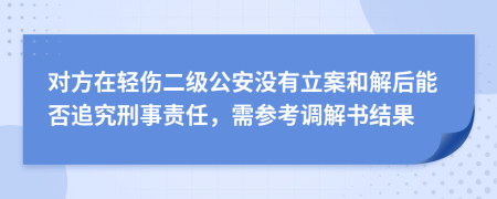 對方在輕傷二級公安沒有立案和解后能否追究刑事責(zé)任，需參考調(diào)解書結(jié)果