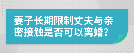 妻子長(zhǎng)期限制丈夫與親密接觸是否可以離婚？