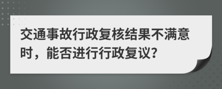 交通事故行政復核結(jié)果不滿意時，能否進行行政復議？