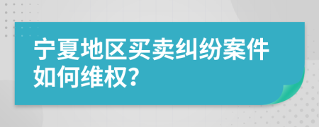 寧夏地區(qū)買賣糾紛案件如何維權(quán)？