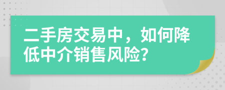 二手房交易中，如何降低中介銷售風(fēng)險？