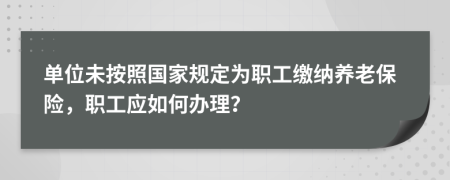 單位未按照國家規(guī)定為職工繳納養(yǎng)老保險，職工應(yīng)如何辦理？