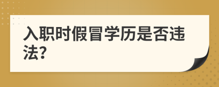 入職時假冒學歷是否違法？