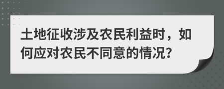 土地征收涉及農(nóng)民利益時，如何應(yīng)對農(nóng)民不同意的情況？