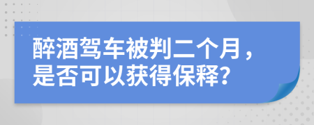 醉酒駕車被判二個月，是否可以獲得保釋？