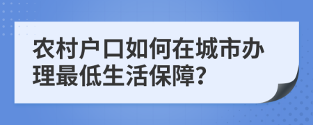 農(nóng)村戶口如何在城市辦理最低生活保障？