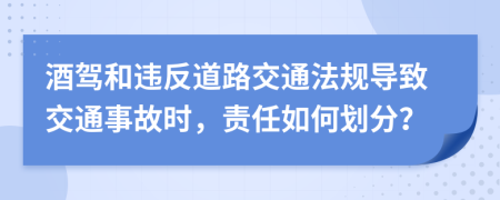 酒駕和違反道路交通法規(guī)導(dǎo)致交通事故時(shí)，責(zé)任如何劃分？