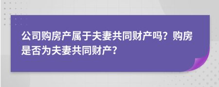 公司購房產(chǎn)屬于夫妻共同財產(chǎn)嗎？購房是否為夫妻共同財產(chǎn)？