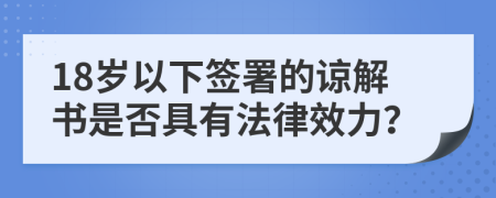 18歲以下簽署的諒解書是否具有法律效力？
