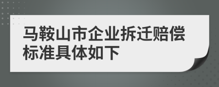 馬鞍山市企業(yè)拆遷賠償標準具體如下
