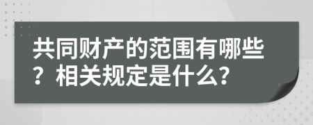 共同財產(chǎn)的范圍有哪些？相關(guān)規(guī)定是什么？
