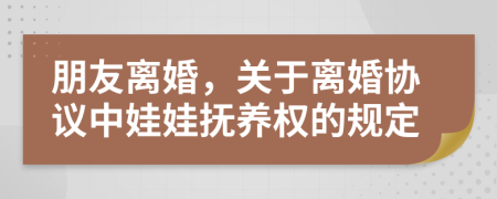 朋友離婚,關(guān)于離婚協(xié)議中娃娃撫養(yǎng)權(quán)的規(guī)定