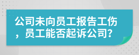 公司未向員工報(bào)告工傷，員工能否起訴公司？