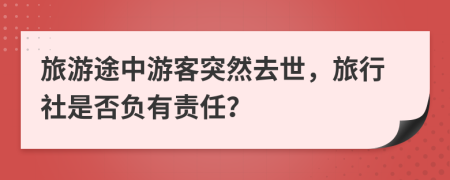 旅游途中游客突然去世，旅行社是否負(fù)有責(zé)任？
