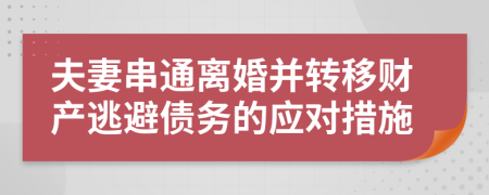 夫妻串通離婚并轉(zhuǎn)移財產(chǎn)逃避債務的應對措施