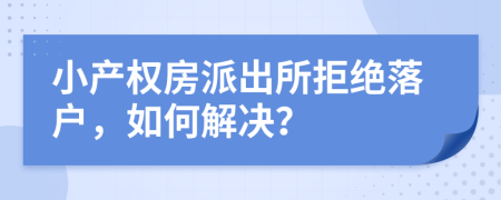小產權房派出所拒絕落戶，如何解決？