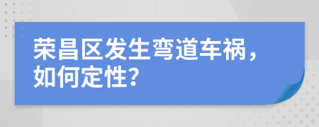 榮昌區(qū)發(fā)生彎道車禍，如何定性？