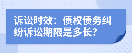 訴訟時(shí)效：債權(quán)債務(wù)糾紛訴訟期限是多長？