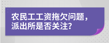 農(nóng)民工工資拖欠問題，派出所是否關(guān)注？