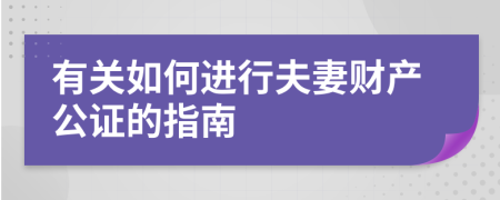 有關(guān)如何進(jìn)行夫妻財(cái)產(chǎn)公證的指南