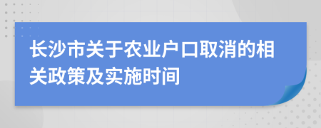長沙市關(guān)于農(nóng)業(yè)戶口取消的相關(guān)政策及實(shí)施時間