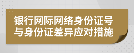 銀行網(wǎng)際網(wǎng)絡(luò)身份證號與身份證差異應對措施