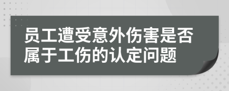 員工遭受意外傷害是否屬于工傷的認(rèn)定問題