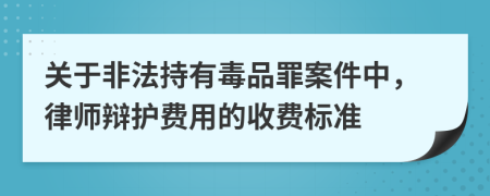關(guān)于非法持有毒品罪案件中，律師辯護(hù)費(fèi)用的收費(fèi)標(biāo)準(zhǔn)