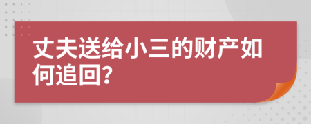 丈夫送給小三的財產(chǎn)如何追回？