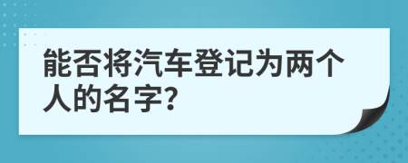 能否將汽車登記為兩個(gè)人的名字?