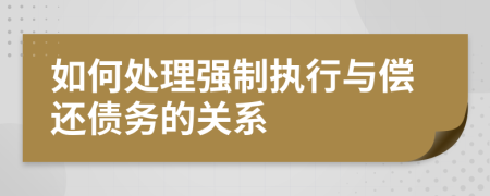 如何處理強(qiáng)制執(zhí)行與償還債務(wù)的關(guān)系