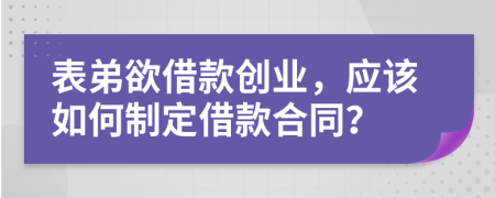 表弟欲借款創(chuàng)業(yè)，應(yīng)該如何制定借款合同？