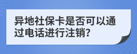 異地社?？ㄊ欠窨梢酝ㄟ^電話進(jìn)行注銷？