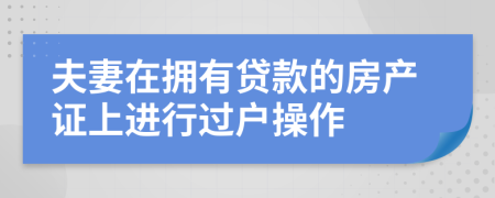 夫妻在擁有貸款的房產(chǎn)證上進行過戶操作