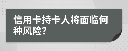 信用卡持卡人將面臨何種風險？